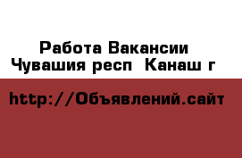 Работа Вакансии. Чувашия респ.,Канаш г.